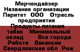 Мерчендайзер › Название организации ­ Паритет, ООО › Отрасль предприятия ­ Продукты питания, табак › Минимальный оклад ­ 1 - Все города Работа » Вакансии   . Свердловская обл.,Реж г.